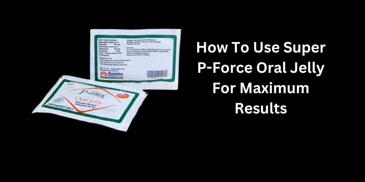 How To Use Super P-Force Oral Jelly For Maximum Results